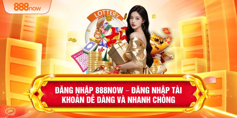 Đăng Nhập 888NOW –  Đăng Nhập Tài Khoản Dễ Dàng Và Nhanh Chóng