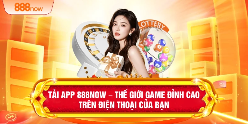 Tải App 888NOW – Thế Giới Game Đỉnh Cao Trên Điện Thoại Của ạn