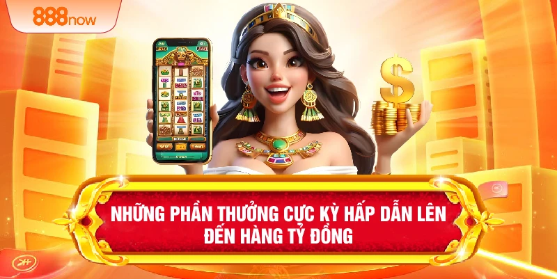 Những phần thưởng cực kỳ hấp dẫn lên đến hàng tỷ đồng
