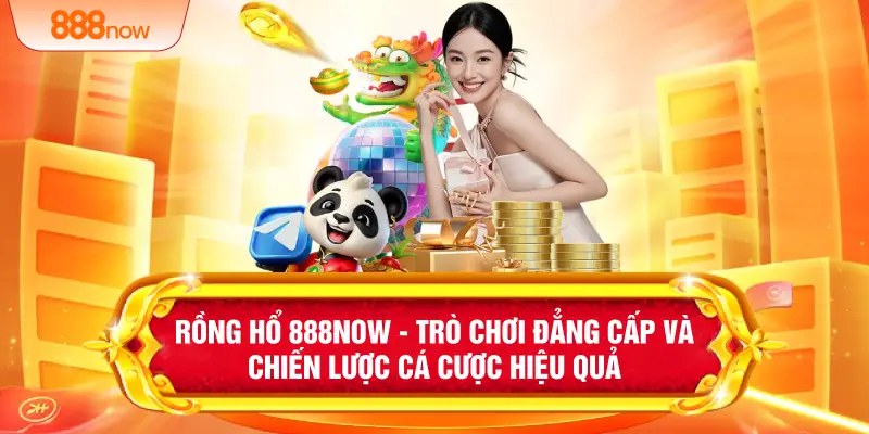 Rồng Hổ 888NOW - Trò Chơi Đẳng Cấp Và Chiến Lược Cá Cược Hiệu Quả
